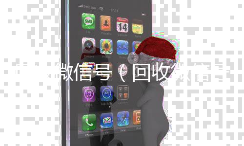 回收微信号（回收微信秒结回收微信号干嘛用的）